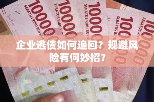 北京企业逃债如何追回？规避风险有何妙招？