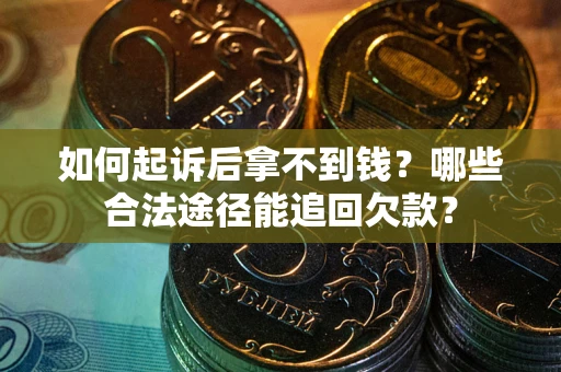 北京如何起诉后拿不到钱？哪些合法途径能追回欠款？
