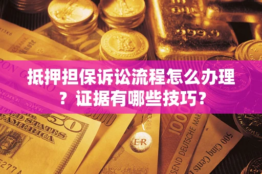北京抵押担保诉讼流程怎么办理？证据有哪些技巧？