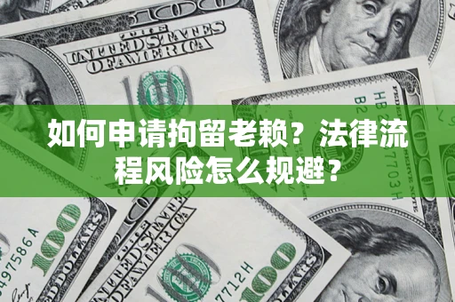 北京如何申请拘留老赖？法律流程风险怎么规避？