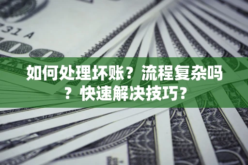 北京如何处理坏账？流程复杂吗？快速解决技巧？