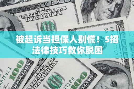 北京被起诉当担保人别慌！5招法律技巧救你脱困