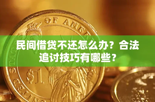 北京民间借贷不还怎么办？合法追讨技巧有哪些？
