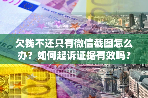 北京欠钱不还只有微信截图怎么办？如何起诉证据有效吗？