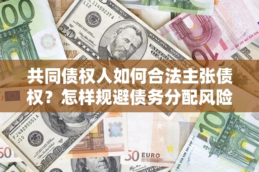 北京共同债权人如何合法主张债权？怎样规避债务分配风险？