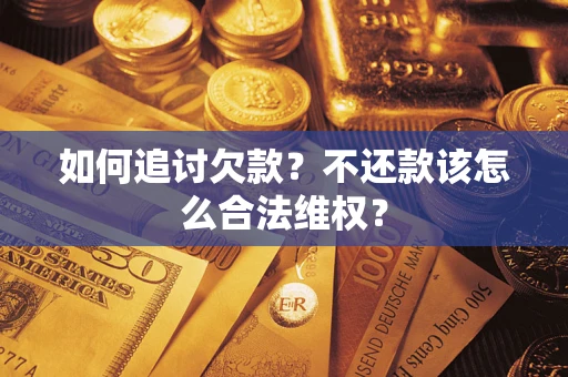 北京如何追讨欠款？不还款该怎么合法维权？