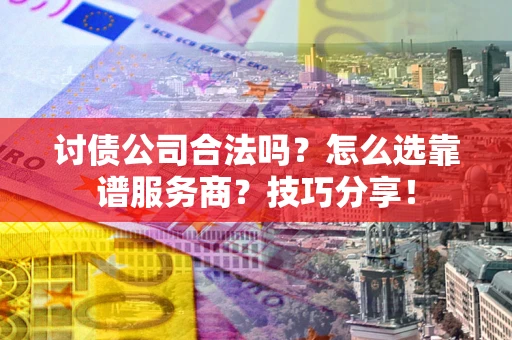北京讨债公司合法吗？怎么选靠谱服务商？技巧分享！