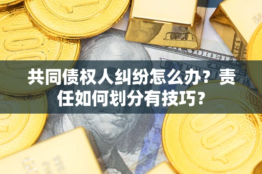 北京共同债权人纠纷怎么办？责任如何划分有技巧？