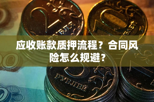 北京应收账款质押流程？合同风险怎么规避？
