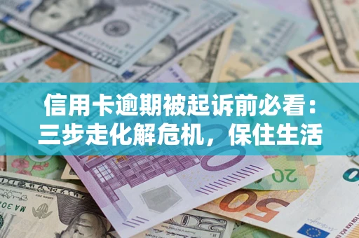 北京信用卡逾期被起诉前必看：三步走化解危机，保住生活尊严