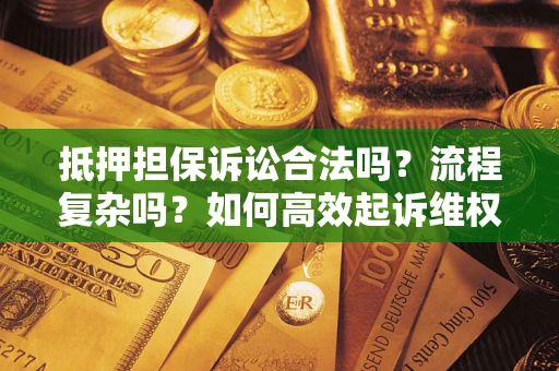 北京抵押担保诉讼合法吗？流程复杂吗？如何高效起诉维权？