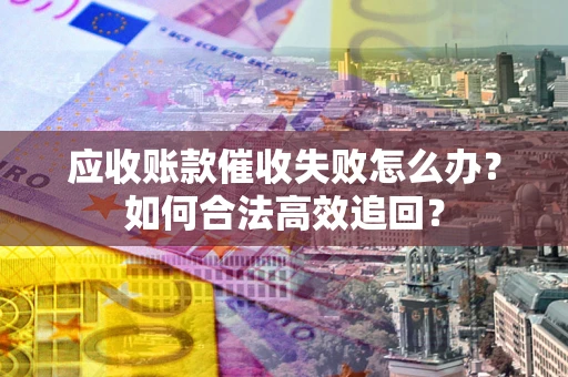 北京应收账款催收失败怎么办？如何合法高效追回？