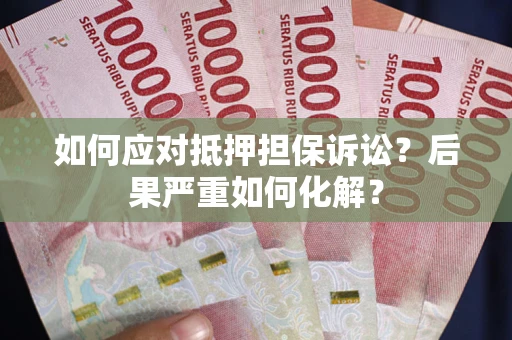 北京如何应对抵押担保诉讼？后果严重如何化解？