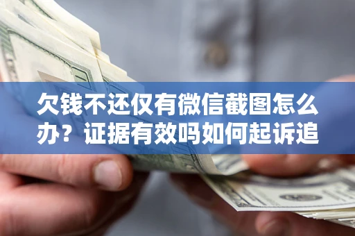 北京欠钱不还仅有微信截图怎么办？证据有效吗如何起诉追回欠款？