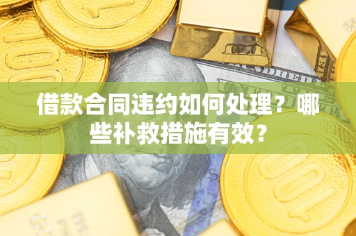 北京借款合同违约如何处理？哪些补救措施有效？