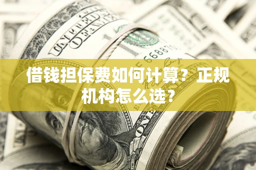 北京借钱担保费如何计算？正规机构怎么选？