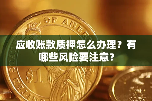 北京应收账款质押怎么办理？有哪些风险要注意？