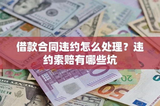 北京借款合同违约怎么处理？违约索赔有哪些坑