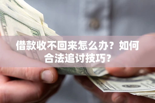 北京借款收不回来怎么办？如何合法追讨技巧？