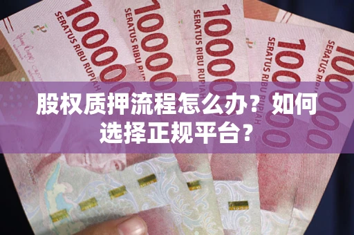 北京股权质押流程怎么办？如何选择正规平台？