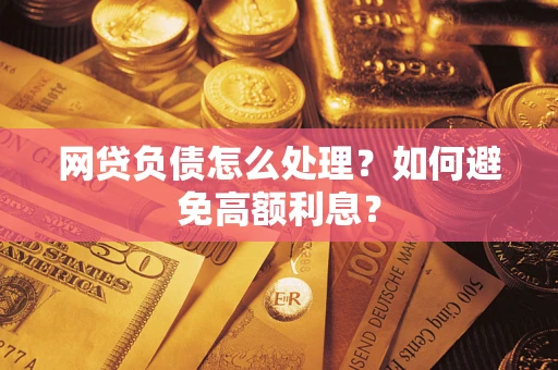 北京网贷负债怎么处理？如何避免高额利息？