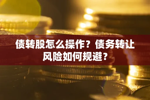 北京债转股怎么操作？债务转让风险如何规避？