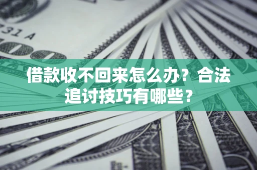 北京借款收不回来怎么办？合法追讨技巧有哪些？