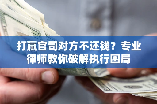 北京打赢官司对方不还钱？专业律师教你破解执行困局