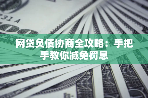 北京网贷负债协商全攻略：手把手教你减免罚息