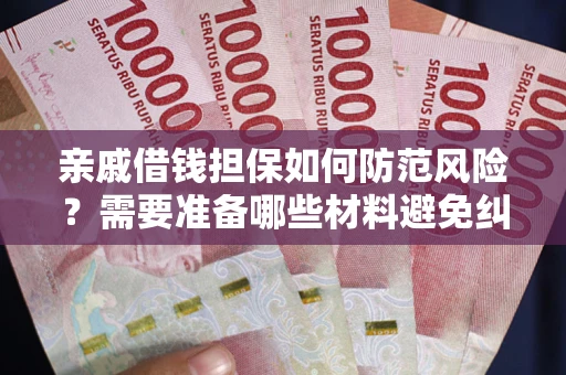 北京亲戚借钱担保如何防范风险？需要准备哪些材料避免纠纷？