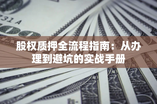 北京股权质押全流程指南：从办理到避坑的实战手册