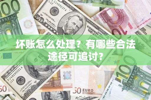 北京坏账怎么处理？有哪些合法途径可追讨？