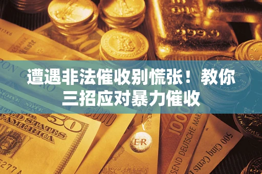 北京遭遇非法催收别慌张！教你三招应对暴力催收