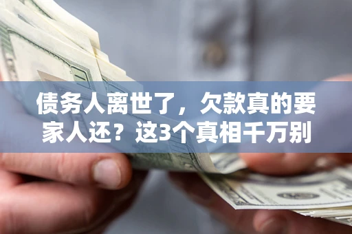 北京债务人离世了，欠款真的要家人还？这3个真相千万别弄错