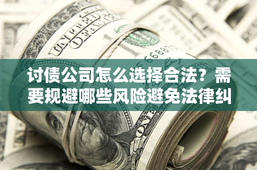 北京讨债公司怎么选择合法？需要规避哪些风险避免法律纠纷？