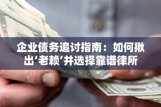 北京企业债务追讨指南：如何揪出‘老赖’并选择靠谱律所