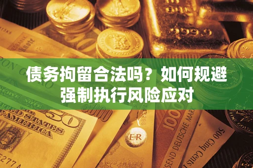 北京债务拘留合法吗？如何规避强制执行风险应对