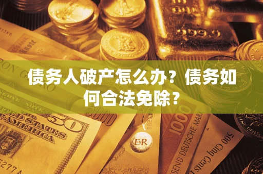 北京债务人破产怎么办？债务如何合法免除？