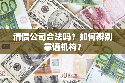 北京清债公司合法吗?如何辨别靠谱机构? 北京清债公司合法吗?如何辨别靠谱机构?