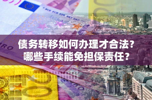 北京债务转移如何办理才合法？哪些手续能免担保责任？