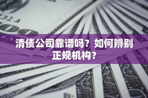 北京清债公司靠谱吗？如何辨别正规机构？