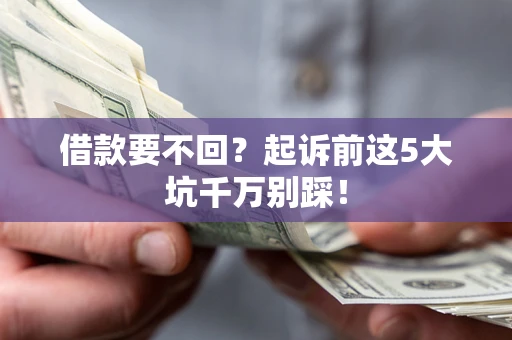 北京借款要不回？起诉前这5大坑千万别踩！