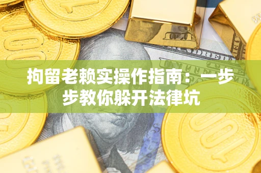 北京拘留老赖实操作指南：一步步教你躲开法律坑