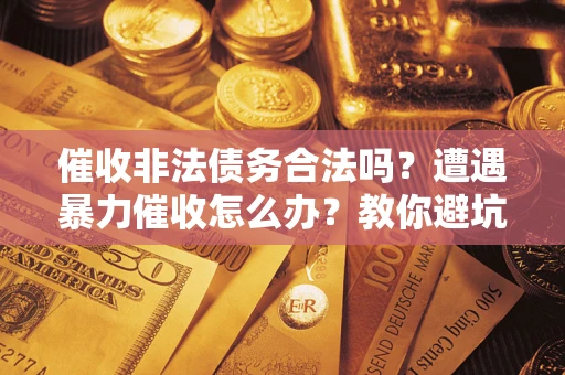 北京催收非法债务合法吗？遭遇暴力催收怎么办？教你避坑指南！