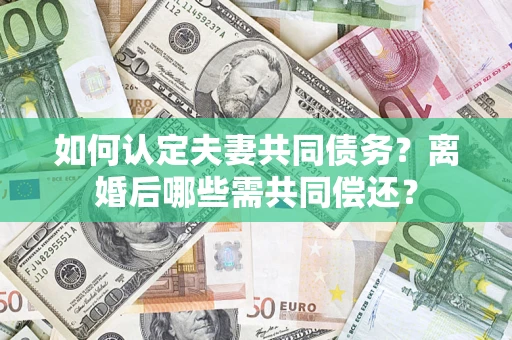 北京如何认定夫妻共同债务？离婚后哪些需共同偿还？