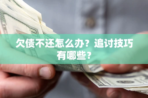 北京欠债不还怎么办？追讨技巧有哪些？