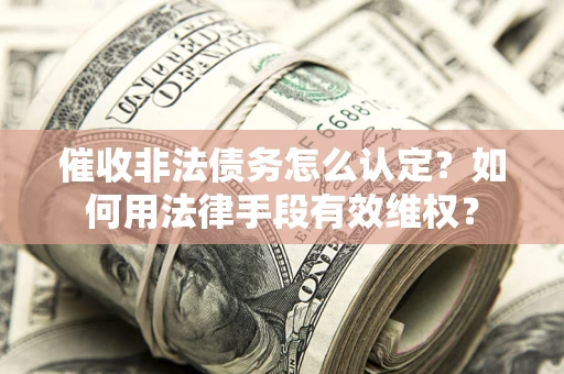 北京催收非法债务怎么认定？如何用法律手段有效维权？