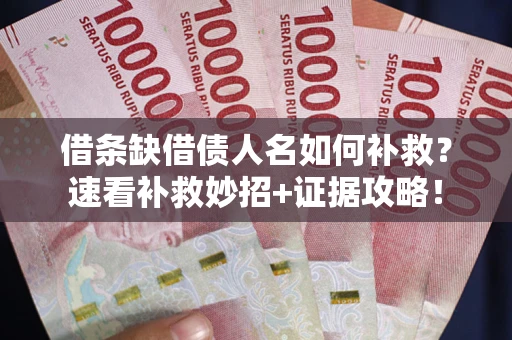 北京借条缺借债人名如何补救？速看补救妙招+证据攻略！