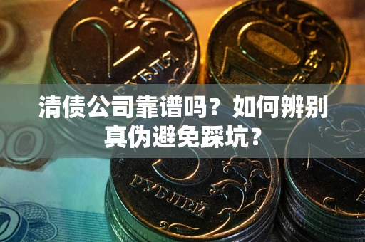 北京清债公司靠谱吗？如何辨别真伪避免踩坑？