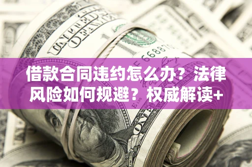 北京借款合同违约怎么办?法律风险如何规避?权威解读+实用指南 北京借款合同违约怎么办?法律风险如何规避?权威解读+实用指南